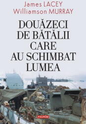 Douazeci de batalii care au schimbat lumea - James Lacey, Williamson Murray (ISBN: 9789734698325)