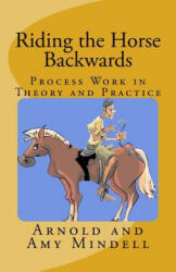 Riding the Horse Backwards - Arnold Mindell, Amy Mindell (2016)