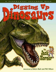 Digging Up Dinosaurs - Jack Horner, Robert Rath, Phil Wilson (2007)