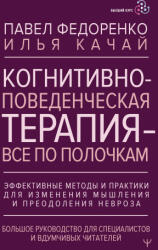 Когнитивно-поведенческая терапия - всё по полочкам. Эффективные методы и практики для изменения мышления и преодоления невроза. Большое руководство дл - Павел Федоренко, Илья Качай (2024)