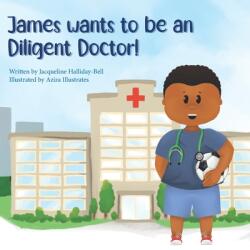 James wants to be a Diligent Doctor! - Jacqueline Halliday-Bell (2024)