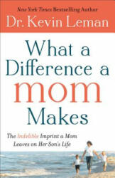 What a Difference a Mom Makes - The Indelible Imprint a Mom Leaves on Her Son`s Life - Kevin Leman (2013)