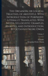 The Organon, or Logical Treatises, of Aristotle. With Introduction of Porphyry. Literally Translated, With Notes, Syllogistic Examples, Analysis, and - Octavius Freire ? - Owen (2022)