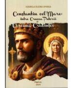Constantin cel Mare intre Crucea Puterii si Coroana Credintei - Isabela Elena Spirea (ISBN: 9786068933955)
