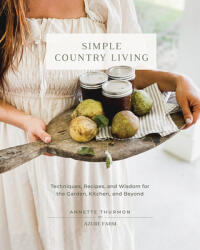 Simple Country Living: Techniques, Recipes, and Wisdom for the Garden, Kitchen, and Beyond - Thurmon, Annette (2024)
