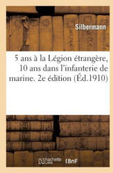 5 ANS A La Legion Etrangere, 10 ANS Dans l'Infanterie de Marine. Souvenirs de Campagne. 2e Edition - Silbermann (2013)