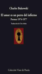 El amor es un perro del infierno : poesía, 1974-1977 - Charles Bukowski, Ciro Arbós Moya (2010)