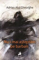 Nu-i mai asteptam pe barbari - Adrian Alui Gheorghe (ISBN: 9786060235552)