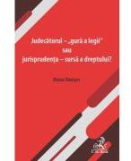 Judecatorul - „gura a legii sau jurisprudenta - sursa a dreptului? - Diana Danisor (ISBN: 9786061814497)