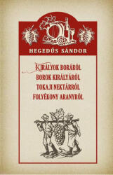 Királyok boráról Borok királyáról Tokaji nektárról Folyékony aranyról (ISBN: 9786156788214)