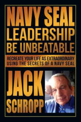 Navy SEAL Leadership: Be Unbeatable: Recreate Your Life as Extraordinary Using the Secrets of a Navy SEAL - Jack Schropp (ISBN: 9781502476661)