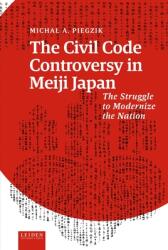 The Civil Code Controversy in Meiji Japan - The Struggle to Modernize the Nation - Michal Piegzik (ISBN: 9789087284503)