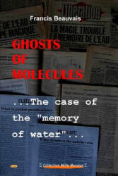 Ghosts of Molecules - the Case of the "Memory of Water" - BEAUVAIS, Francis (2016)