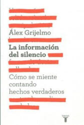La información del silencio : cómo se miente contando hechos verdaderos - Álex Grijelmo (ISBN: 9788430600878)