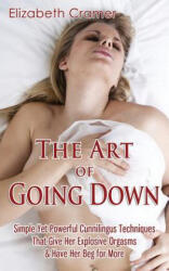 The Art of Going Down: Simple Yet Powerful Cunnilingus Techniques That Give Her Explosive Orgasms & Have Her Beg for More - Elizabeth Cramer (2014)