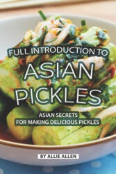 Full Introduction to Asian Pickles: Asian Secrets for Making Delicious Pickles - Allie Allen (2019)