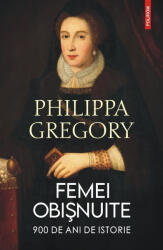 Femei obisnuite. 900 de ani de istorie - Philippa Gregory (ISBN: 9789734698929)