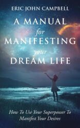 A Manual For Manifesting Your Dream Life - Eric John Campbell (2021)