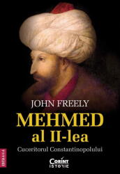 Mehmed al II-lea. Cuceritorul Constantinopolului - John Freely (ISBN: 9786060886136)
