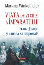 Viata de zi cu zi a imparatului: Franz Joseph si curtea sa imperiala - Martina Winkelhofer (ISBN: 9789734699902)