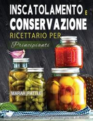 Inscatolamento e Conservazione Ricettario per Principianti: Una Guida Passo Passo Per Conservare Gli Alimenti Gourmet In Barattolo (ISBN: 9781804142042)