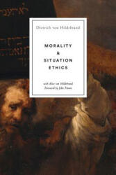 Morality and Situation Ethics - Dietrich von Hildebrand, John Finnis, Alice Von Hildebrand (2019)