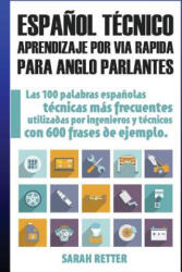 Espanol Tecnico: Aprendizaje por Via Rapida para Anglo Parlantes: Las 100 palabras técnicas más utilizadas en espa? ol con 600 frases de - Sarah Retter (2017)