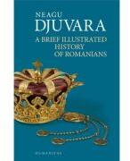 A Brief Illustrated History of Romanians - Neagu Djuvara (ISBN: 9789735082116)