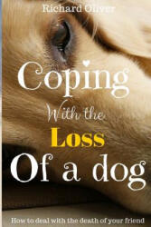 Coping With The Loss Of A Dog: How To Deal With The Death Of Your Friend - Richard Oliver (ISBN: 9781539417019)