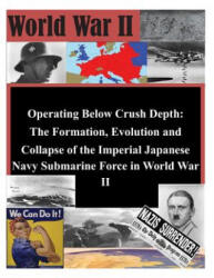 Operating Below Crush Depth - The Formation, Evolution, and Collapse of the Imperial Japanese Navy Submarine Force - U S Army Command and General Staff Coll (ISBN: 9781497498297)