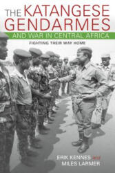 Katangese Gendarmes and War in Central Africa - Erik Kennes, Miles Larmer (ISBN: 9780253021304)