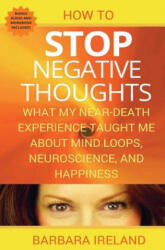 How To Stop Negative Thoughts: What My Near Death Experience Taught Me About Mind Loops, Neuroscience, and Happiness - Barbara Ireland (ISBN: 9781535089548)