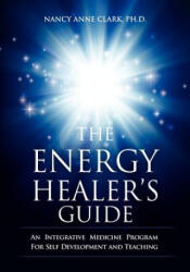 The Energy Healer's Guide: An Integrative Medicine Program for Self Development and Teaching - Nancy Anne Clark Phd (ISBN: 9781466257788)