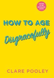 How to Age Disgracefully - Clare Pooley (ISBN: 9781787637153)