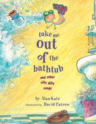 Take Me Out of the Bathtub and Other Silly Dilly Songs - Alan Katz, David Catrow (ISBN: 9780689829031)