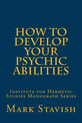 How to Develop Your Psychic Abilities: Institute for Hermetic Studies Monograph Series - Mark Stavish, Alfred DeStefano III (ISBN: 9781530399901)