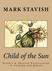 Child of the Sun: Psychic & Physical Rejuvenation in Alchemy and Qabala - Mark Stavish, Alfred DeStefano (ISBN: 9781522735144)