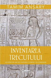 Inventarea trecutului. 50 000 de ani de cultura, conflict si conexiuni - Tamim Ansary (ISBN: 9786060886440)