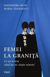 Femei la granita. Ce ne spunem cand nu ne citeste nimeni - Alexandra Rusu, Maria Tanasescu (ISBN: 9786064023926)