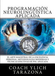 Programacion Neurolinguistica Aplicada: El Arte Magistral de la Excelencia Personal, Metodologias Modernas y Tecnicas Efectivas de PNL Aplicada - Ylich Edurad Tarazona Gil (ISBN: 9781539068495)