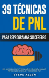 PNL - 39 Técnicas, Patrones y Estrategias de Programación Neurolinguistica para cambiar su vida y la de los demás: Las 39 técnicas más efectivas para - Steve Allen (ISBN: 9781518681721)