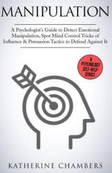 Manipulation: A Psychologist's Guide to Detect Emotional Manipulation, Spot Mind Control Tricks of Influence & Persuasion Tactics to - Katherine Chambers (ISBN: 9781545579442)