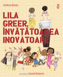 Lila Greer, invatatoare inovatoare - Andrea Beaty (ISBN: 9786069787755)