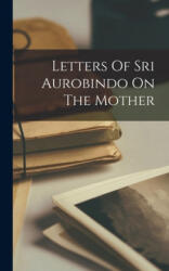 Letters Of Sri Aurobindo On The Mother - Anonymous (ISBN: 9781014399861)