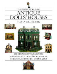 The Small World of Antique Dolls' Houses: Six Decades of Collecting Mansions, Cottages, Shops, Stables, Theaters, Churches--Even a Zoo! - Flora Gill Jacobs (ISBN: 9781891105074)