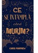 Ce se intampla cand murim? - Chris Morphew (ISBN: 9786067322651)