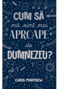 Cum sa ma simt mai aproape de Dumnezeu? - Chris Morphew (ISBN: 9786067322644)