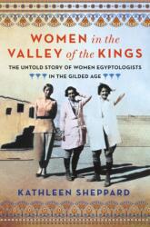Women in the Valley of Kings: The Untold Story of Women Egyptologists in the Gilded Age - SHEPPARD KATHLEEN (ISBN: 9781250284358)