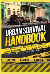 Urban Survival Handbook: The Beginners Guide to Securing your Territory, Food and Weapons - Urban Survival Handbook (ISBN: 9781507878965)