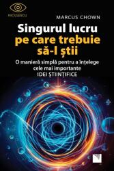 Singurul lucru pe care trebuie sa-l stii. O maniera simpla pentru a intelege cele mai importante idei stiintifice - Marcus Chown (ISBN: 9786063810268)
